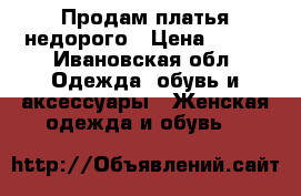 Продам платья недорого › Цена ­ 350 - Ивановская обл. Одежда, обувь и аксессуары » Женская одежда и обувь   